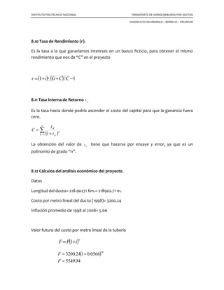 INSTITUTO POLITECNICO NACIONAL TRANSPORTE DE HIDROCARBUROS POR DUCTOS
GASODUCTO SALAMANCA – MORELIA – URUAPAN
válvula de purga abatimos la presión interior de la derivación y estamos en condiciones
de desmontarla.
7.7 Recuperación de los elementos.
Se explicará de la mejor manera posible, el proceso para recuperar los elementos
empleados en el seccionamiento. Nos referimos a un solo obturador, puesto que para
el segundo será análogo.
Iniciamos la maniobra desmontando la derivación igualadora, recuerde que la válvula
número 2 esta cerrada y colocada en la línea viva, por lo tanto esta válvula no podemos
tocarla hasta que con la máquina correspondiente recuperemos. Desmontamos
también el obturador, incluyendo desde luego la cámara de alojamiento. Queda
entonces la válvula de tajadera también cerrada y en la línea viva. Recuperemos
primero la válvula número 2, que es de 2” de diámetro nominal con la máquina
taladradora, haremos la maniobra. Para ello le colocamos la brida adaptadora para
válvulas roscadas. En la flecha de la máquina colocamos el dado sujetador y sobre el
dado el tapón adaptador con anillo de rosca y niple.
En estas condiciones montamos la máquina sobre la válvula. Apretando fuertemente la
brida con la herramienta conveniente; colocamos en la máquina taladradora la válvula
de purga en el orificio que se encuentra arriba de la brida. Con la válvula de purga
abierta, abrimos muy ligeramente la válvula que tratamos de recuperar, para purgar el
aire de la máquina, cerrando inmediatamente la válvula de purga y abriendo totalmente
la de 2” de diámetro nominal. La máquina esta trabajando a la presión normal de la
tubería. Valiéndose del maneral se inicia el bajado del tapón alargando la flecha, hasta
que el propio maneral se detiene y se nota que el tapón ha llegado a topar con la rosca
del niple, es decir ha viajado a través de la válvula y se encuentra colocado ya sobre la
rosca interior del niple. Con el mismo maneral se busca la posición correcta del
embrague y empieza la caja de engranes, imprimiendo un movimiento al manera en el
sentido de las manecillas del reloj, hasta que el tapón ha llegado a su lugar y el anillo
oval, esta actuando sobre la parte cromada del niple.
Para confirmarlo se abre la válvula de purga de la máquina y se desfoga el producto
que le haya quedado entrampado, por consiguiente se abate totalmente la presión. La
máquina puede ser retirada y posteriormente la válvula también. Terminando la
maniobra con la colocación del tapón cachucha sobre la rosca exterior del niple.
 