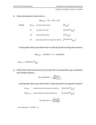 INSTITUTO POLITECNICO NACIONAL TRANSPORTE DE HIDROCARBUROS POR DUCTOS
GASODUCTO SALAMANCA – MORELIA – URUAPAN
Sustituyendo valores para determinar el Número de Reynolds:
ܴ݁ ൌ ሺ2.6667ሻሺ414.4551ሻ ቀ
଴.଴଻଺଺
଻.଻ଽସ଼ ൈଵ଴షలቁ ܴ݁ ൌ 10 861 140 . 76
Ya obtenido el Número de Reynolds calculamos el Factor de Fricción, sabiendo que
el diámetro de la tubería es de 32” y de acero comercial obtenemos un valor de
‫א‬
‫ܦ‬ൗ ൌ 0.000058 en la tabla de Rugosidad Relativa en función del diámetro de la
tubería (Anexo 1) y haciendo uso del Diagrama de Moody (Anexo 2) obtenemos un
Factor de Fricción de:
݂ ൌ 0.011
 