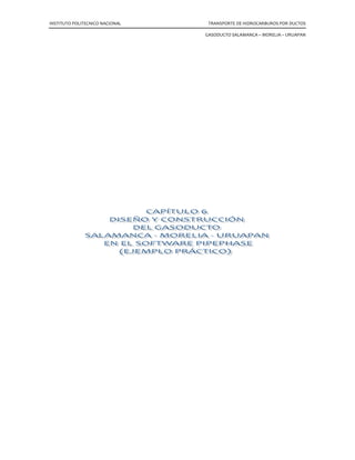 INSTITUTO POLITECNICO NACIONAL TRANSPORTE DE HIDROCARBUROS POR DUCTOS
GASODUCTO SALAMANCA – MORELIA – URUAPAN
LONGITUD (Km)
VÁLVULA DE
SECCIONAMIENTO
DESCRIPCIÓN ESTADO
79.94047 1 termina cuerpo de agua intermitente
83.24309 2 cruza carretera federal cuota
83.61265
1 toca carretera estatal libre MICHOACÁN DE
OCAMPO
83.24309 2 cruza carretera federal cuota
83.61265 1 toca carretera estatal libre
85.54899 1 inicia poblado “Cuto del porvenir” 1900
86.95591 2 cruza corriente de agua intermitente
88.22958 1 termina poblado “Cuto del porvenir” 1900
88.72713 2 cruce carretera estatal libre
90 1 válvula por km 90
91.57971 2 cruza corriente de agua intermitente
95.25809 1 toca carretera estatal libre
95.40431 1 inicia poblado “Tarímbaro 1860
96.21257 1 Termina poblado “Tarímbaro” 1860
97.33384 2 cruza corriente de agua perenne
98.25741 2 cruza corriente de agua perenne
98.53552 1 toca carretera estatal libre
99.28799 1 toca carretera estatal libre
103.44002 1 inicia poblado “Morelia” 1920
106.73632 2 cruza vía férrea
111.61608 2 cruza vía férrea
113.15831 1 termina poblado “Morelia” 1920
117.45682 2 cruza carretera estatal libre
117.87586 1 Toca carretera estatal
120 1 válvula por km 120
120.34806 1 toca carretera estatal libre
120.66659 2 cruza corriente de agua intermitente
125.96299 2 cruza corriente de agua intermitente
129.22147 1 toca carretera estatal libre
132.91417 2 cruza vía férrea
133.36817 1 toca carretera estatal libre
133.8323 2 cruza corriente de agua intermitente
137.51865 1 inicia poblado “Lagunillas” 2100
139.0879 1 termina poblado “Lagunillas” 2100
140.13681 1 inicia poblado “Huiramba” 2100
141.63133 1 termina poblado “Huiramba” 2100
143.11819 2 cruza corriente de agua perenne
146.01558 1 toca carretera estatal libre
150 1 válvula por km 150
153.56674 2 cruza corriente de agua intermitente
 