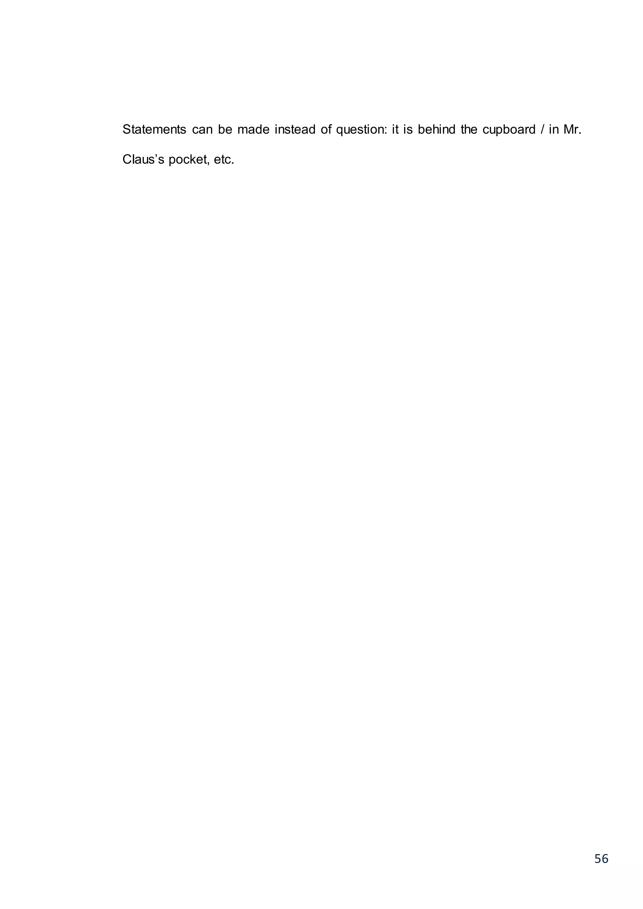 56
Statements can be made instead of question: it is behind the cupboard / in Mr.
Claus’s pocket, etc.
 