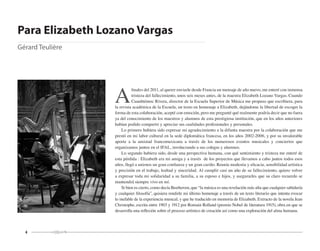 4
A
finales del 2011, al querer enviarle desde Francia un mensaje de año nuevo, me enteré con inmensa
tristeza del fallecimiento, unos seis meses antes, de la maestra Elizabeth Lozano Vargas. Cuando
Cuauhtémoc Rivera, director de la Escuela Superior de Música me propuso que escribiera, para
la revista académica de la Escuela, un texto en homenaje a Elizabeth, dejándome la libertad de escoger la
forma de esta colaboración, acepté con emoción, pero me pregunté qué realmente podría decir que no fuera
ya del conocimiento de los maestros y alumnos de esta prestigiosa institución, que en los años anteriores
habían podido compartir y apreciar sus cualidades profesionales y personales.
Lo primero hubiera sido expresar mi agradecimiento a la difunta maestra por la colaboración que me
prestó en mi labor cultural en la sede diplomática francesa, en los años 2002-2006, y por su invalorable
aporte a la amistad francomexicana a través de los numerosos eventos musicales y conciertos que
organizamos juntos en el IFAL, involucrando a sus colegas y alumnos.
Lo segundo hubiera sido, desde una perspectiva humana, con qué sentimiento y tristeza me enteré de
esta pérdida : Elizabeth era mi amiga y a través de los proyectos que llevamos a cabo juntos todos esos
años, llegó a unirnos un gran confianza y un gran cariño. Reunía modestia y eficacia, sensibilidad artística
y precisión en el trabajo, lealtad y sinceridad. Al cumplir casi un año de su fallecimiento, quiero volver
a expresar toda mi solidaridad a su familia, a su esposo e hijos, y asegurarles que su claro recuerdo se
mantendrá siempre vivo en mí.
Si bien es cierto, como decía Beethoven, que “la música es una revelación más alta que cualquier sabiduría 
y cualquier filosofía”, quisiera rendirle mi último homenaje a través de un texto literario que intenta evocar
lo inefable de la experiencia musical, y que he traducido en memoria de Elizabeth. Extracto de la novela Jean
Christophe, escrita entre 1903 y 1912 por Romain Rolland (premio Nobel de literatura 1915), obra en que se
desarrolla una reflexión sobre el proceso artístico de creación así como una exploración del alma humana.
Para Elizabeth Lozano Vargas
Gérard Teulière
 