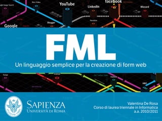 FML
Un linguaggio semplice per la creazione di form web




                                                   Valentina De Rosa
                              Corso di laurea triennale in Informatica
                                                       a.a. 2010/2011
 
