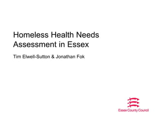 Homeless Health Needs
Assessment in Essex
Tim Elwell-Sutton & Jonathan Fok
 