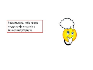 Размислите, које гране
индустрије спадају у
тешку индустрију?
 