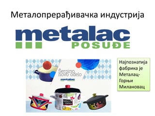Металопрерађивачка индустрија
Најпознатија
фабрика је
Металац-
Горњи
Милановац
 