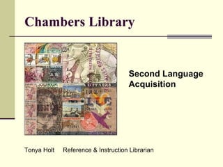 Chambers Library Second Language Acquisition Tonya Holt  Reference & Instruction Librarian 