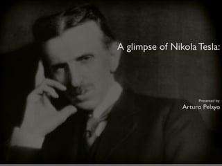 A glimpse of Nikola Tesla:




                     Presented by:
                Arturo Pelayo
 