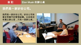 後記

Elon Musk 的辦公桌

我們是一家矽谷公司。
我們是一家矽谷公司。矽谷公司有
著非常扁平的管理結構。比如我沒
有獨立辦公室，只有一張辦公桌。

 