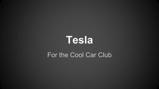 Tesla 
For the Cool Car Club 
 