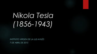 Nikola Tesla
(1856-1943)
INSTITUTO VIRGEN DE LA LUZ-AVILÉS
7 DE ABRIL DE 2015
 