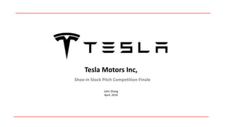 Tesla Motors Inc,
Shoo-in Stock Pitch Competition-Finale
John Zhang
April, 2016
 