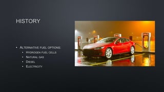 HISTORY
• ALTERNATIVE FUEL OPTIONS:
• HYDROGEN FUEL CELLS
• NATURAL GAS
• DIESEL
• ELECTRICITY
 