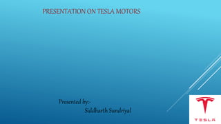 PRESENTATION ON TESLA MOTORS
Presented by:-
Siddharth Sundriyal
 