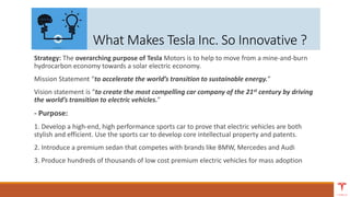What Makes Tesla Inc. So Innovative ?
Strategy: The overarching purpose of Tesla Motors is to help to move from a mine-and...
