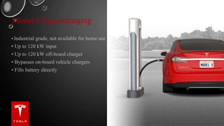 Model S Supercharging
• Industrial grade, not available for home use
• Up to 120 kW input
• Up to 120 kW off-board charger
• Bypasses on-board vehicle chargers
• Fills battery directly
 