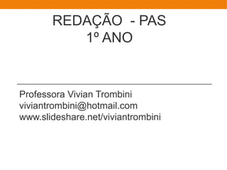 REDAÇÃO - PAS
1º ANO
Professora Vivian Trombini
viviantrombini@hotmail.com
www.slideshare.net/viviantrombini
 