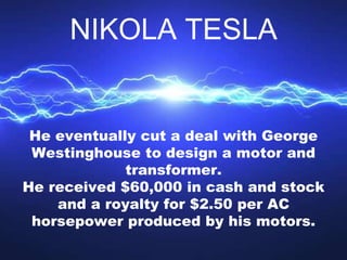 He eventually cut a deal with George
Westinghouse to design a motor and
transformer.
He received $60,000 in cash and stock...
