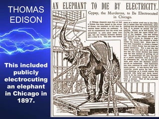 This included
publicly
electrocuting
an elephant
in Chicago in
1897.
THOMAS
EDISON
 
