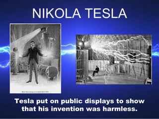 Tesla put on public displays to show
that his invention was harmless.
NIKOLA TESLA
 