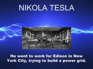 He went to work for Edison in New
York City, trying to build a power grid.
NIKOLA TESLA
 