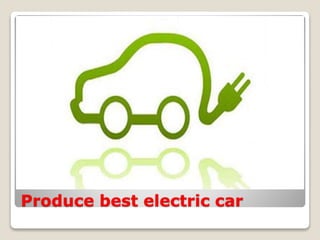 Produce best electric car
 