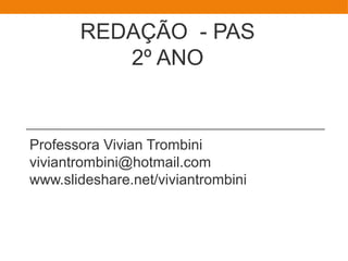 REDAÇÃO - PAS
2º ANO
Professora Vivian Trombini
viviantrombini@hotmail.com
www.slideshare.net/viviantrombini
 