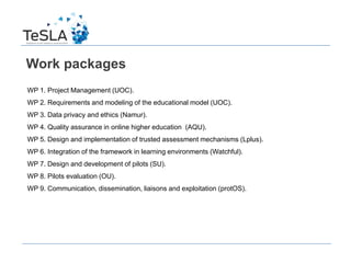 Work packages
WP 1. Project Management (UOC).
WP 2. Requirements and modeling of the educational model (UOC).
WP 3. Data p...