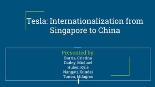 Tesla: Internationalization from
Singapore to China
Presented by:
Barria, Cristina
Dailey, Michael
Huber, Kyle
Nangati, Kundai
Tunon, Milagros
 