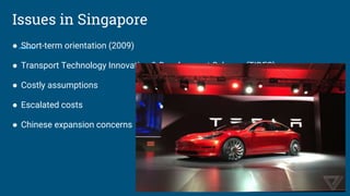 Issues in Singapore
● Short-term orientation (2009)
● Transport Technology Innovation & Development Scheme (TIDES)
● Costly assumptions
● Escalated costs
● Chinese expansion concerns
 