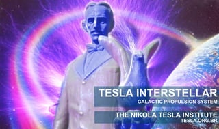 TESLA INTERSTELLAR 
GALACTIC PROPULSION SYSTEM 
THE NIKOLA TESLA INSTITUTE 
TESLA.ORG.BR 
 