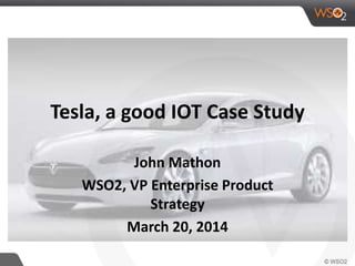 Tesla, a good IOT Case Study 
John Mathon 
WSO2, VP Enterprise Product 
Strategy 
March 20, 2014 
 