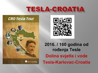 2016. / 160 godina od
rođenja Tesle
Dolina svjetla i vode
Tesla-Karlovac-Croatia
 