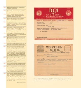 1922   Muere la paloma favorita de Tesla, solicita la
       patente de vacumización.

1923   Tesla cambia de residencia y vive en el Hotel
       Marguery.

1924   Hotel St. Regis demanda a Tesla por 3299
       dólares de deuda. Tesla conoce al escultor
       croata Ivan Meštrović (1883-1962).

1925   Muere Katharine Johnson, amiga de Tesla.
       Tesla se traslada al Hotel Pennsylvania.

1926   Nikola Tesla investido como Doctor Honoris
       Causa por la Universidad de Zagreb. En Nueva
       York por primera vez conoce a su sobrino Savo
       Kosanović (1894-1956).

1928   Tesla solicita la patente para un avión con
       despegue vertical „Apparatus For Aerial
       Transportation“ (hoy avión „V/STOL – vertical/
       short takeoff and landing plane”).

1930   Tesla trabaja en la mejora del proceso de
       producción de azufre, hierro y cobre. Vive en el
       Hotel Governor Clinton.

1931   Muere Thomas Alva Edison. Con motivo del
       75 cumpleaños Tesla aparece en la portada
       de „Time“. Varios científicos renombrados le
       mandan felicitaciones.

1934   Tesla entra en el apartamento número 3327 del
       Hotel New Yorker, donde vive hasta su muerte.

1936   Tesla propone proyectos de elaboración de
       un arma de defensa llamada “el rayo de la
       muerte”. En el Palacio Presidencial de Banski
       dvori de Zagreb se celebra un acto solemne con
       motivo del 80 cumpleaños de Tesla. Con este
       motivo Vladko Maček manda un telegrama a
       Tesla, al que Tesla le responde agradeciendo
       a la felicitación y destacando de estar igual de
       orgulloso de su origen serbio y su patria croata.

1937   Muere Guglielmo Marconi. Tesla es investido
       Doctor Honoris Causa por la Escuela Politéc-
       nica de Graz y la Universidad de París. Tiene
       un accidente de tráfico.

1941   Tesla dirige un mensaje a los académicos del
       mundo en contra del nazismo y del fascismo.

1942   Después de largo período de ausencia en la
       vida pública, Tesla escribe una carta „A mis
       hermanos en América“. Aparece por la última
       vez en público con motivo de la visita del rey
       Pedro II Karađorđević a Estados Unidos.

1943   Tesla muere el 7 de enero, alrededor de las 22
       horas y 30 minutos en el apartamento número
       3327, en la 33 planta del Hotel New Yorker a
       los 86 años de edad. El Tribunal Supremo de
       EEUU le quita la primacía a Guglielmo Marco-
       ni en la invención de la radio y adscribe todos     Telegrama de Vladko Maček dirigido a Nikola Tesla con motivo de su ochenta cumpleaños. Tesla re-
       los méritos a Tesla.                                spondió agradeciendo a la felicitación y destacando de estar igual de orgulloso de su origen serbio
                                                           y su patria croata.

                                 Matea Brstilo Rešetar
 