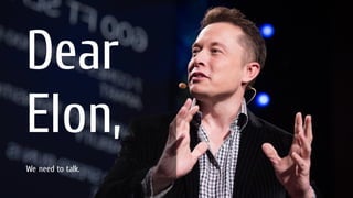 Dear
Elon,
We need to talk.

 