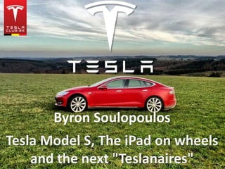 Tesla Model S, The iPad on wheels
and the next "Teslanaires"
Byron Soulopoulos
 