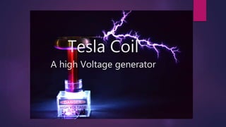 Tesla Coil
A high Voltage generator
 