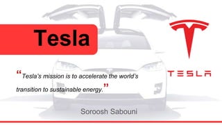 Tesla
“Tesla’s mission is to accelerate the world’s
transition to sustainable energy.”
Soroosh Sabouni
 