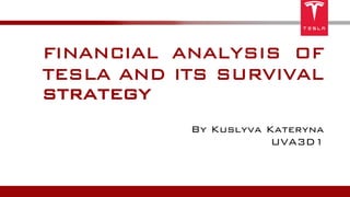 FINANCIAL ANALYSIS OF
TESLA AND ITS SURVIVAL
By Kuslyva Kateryna
UVA3D1
strategy
 
