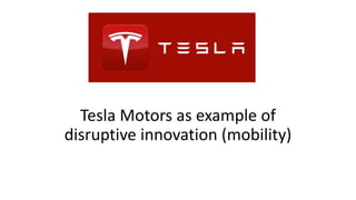 Tesla Motors as example of
disruptive innovation (mobility)
 