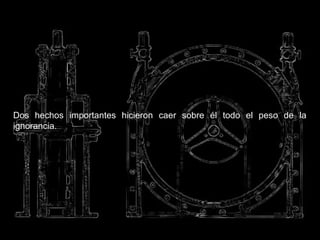 Dos hechos importantes hicieron caer sobre él todo el peso de la
ignorancia.
 