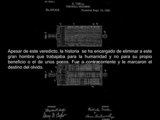 Apesar de este veredicto, la historia se ha encargado de eliminar a este
gran hombre que trabajaba para la humanidad y no para su propio
beneficio o el de unos pocos. Fue a contracorriente y le marcaron el
destino del olvido.
 