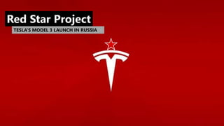 REDSTAR Project
Next step in Tesla’s marketing strategy
Red Star Project
TESLA’S MODEL 3 LAUNCH IN RUSSIA
 