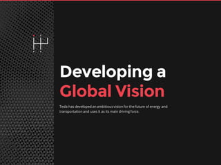 13
Developing a
Global Vision
Tesla has developed an ambitious vision for the future of energy and
transportation and uses it as its main driving force.
 