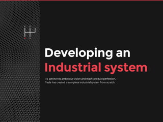 30
Developing an
Industrial system
To achieve its ambitious vision and reach product perfection,
Tesla has created a complete industrial system from scratch.
 