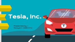 Tesla, Inc.
Presented by :-
Swayam (18BC071)
 