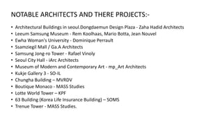 NOTABLE ARCHITECTS AND THERE PROJECTS:-
• Architectural Buildings in seoul.Dongdaemun Design Plaza - Zaha Hadid Architects...