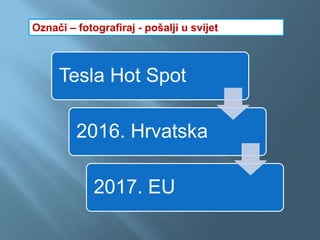 Tesla Hot Spot
2016. Hrvatska
2017. EU
Označi – fotografiraj - pošalji u svijet
 