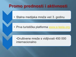 • Stalna medijska mreža već 3. godinu
• Prva turistička platforma www.e-tesla.org
•Društvene mreže s vidljivosti 450 000
internacionalno
 