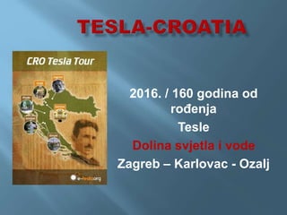 2016. / 160 godina od
rođenja
Tesle
Dolina svjetla i vode
Zagreb – Karlovac - Ozalj
 