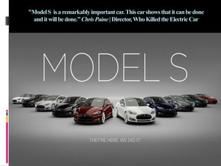 "Model S is a remarkably important car. This car shows that it can be done
and it will be done.” Chris Paine | Director, Who Killed the Electric Car

 